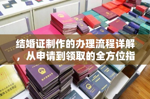 长城结婚证制作的办理流程详解，从申请到领取的全方位指南